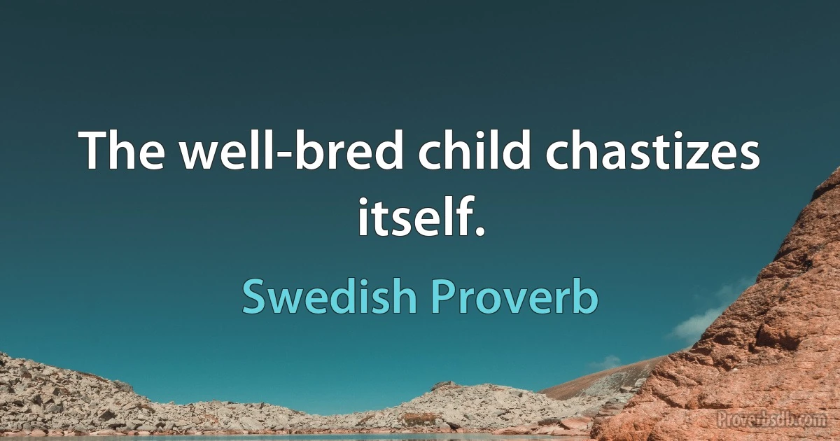 The well-bred child chastizes itself. (Swedish Proverb)