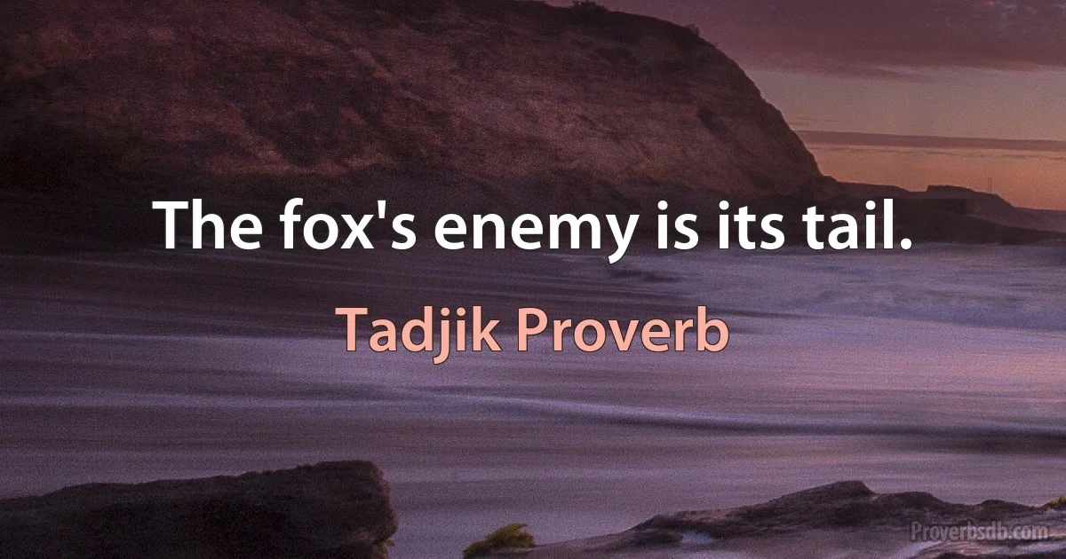 The fox's enemy is its tail. (Tadjik Proverb)