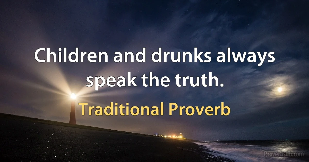 Children and drunks always speak the truth. (Traditional Proverb)