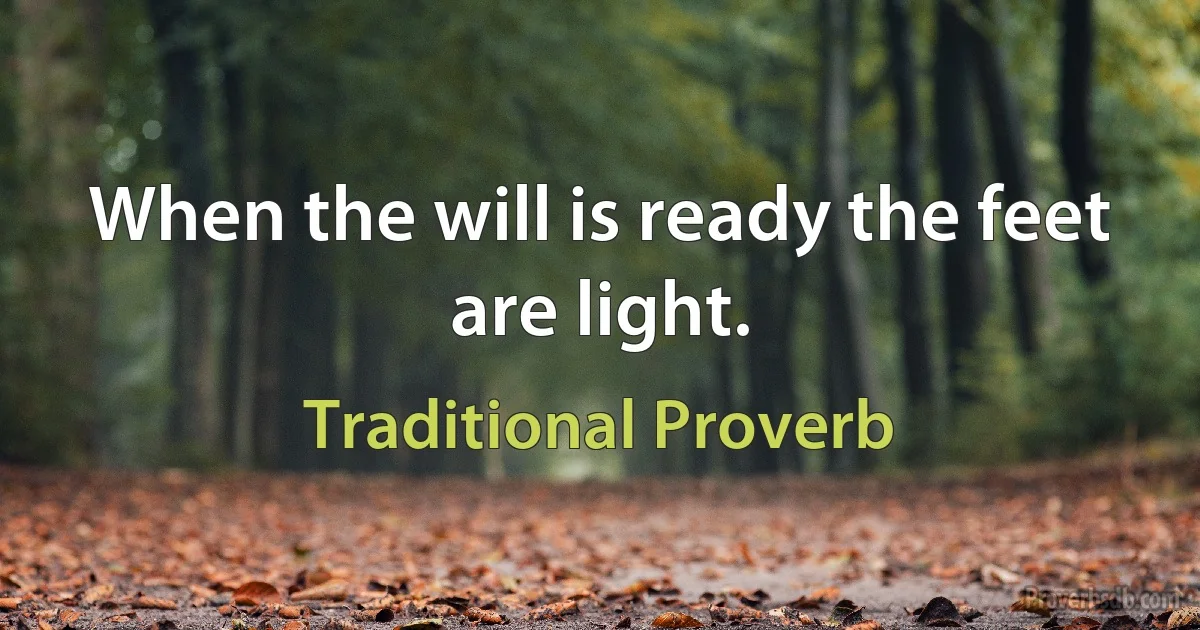 When the will is ready the feet are light. (Traditional Proverb)