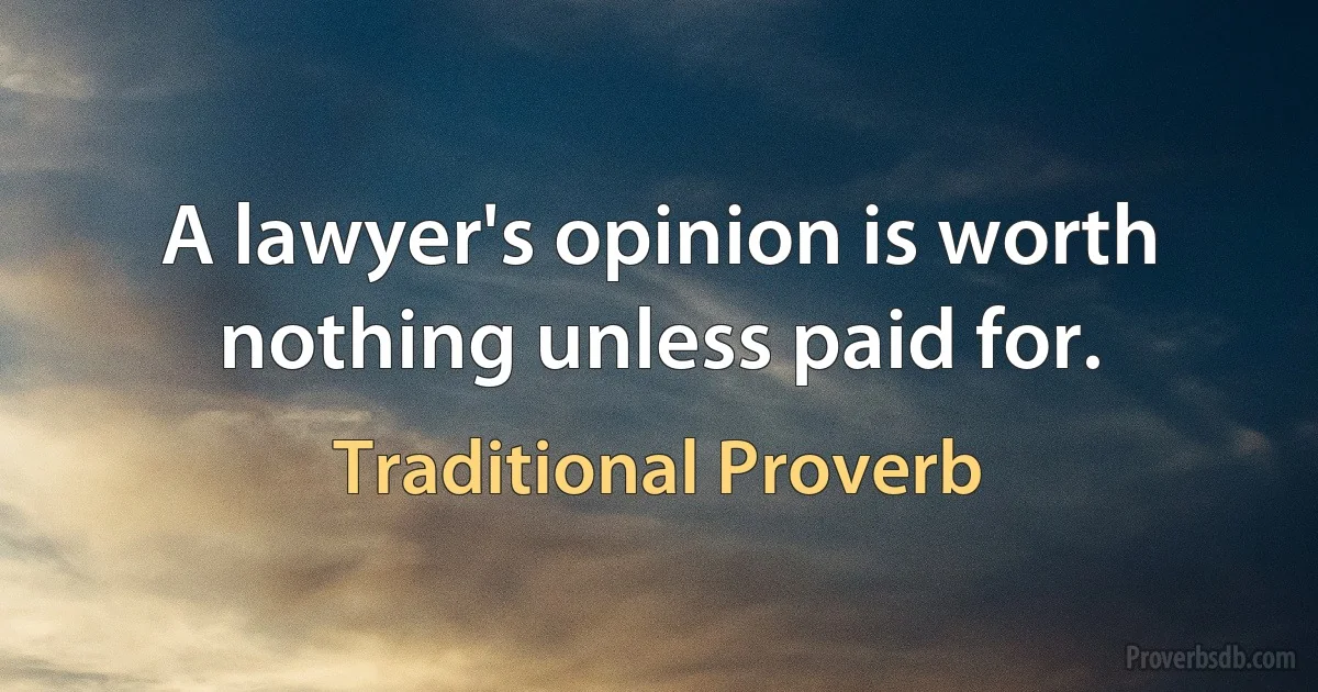 A lawyer's opinion is worth nothing unless paid for. (Traditional Proverb)