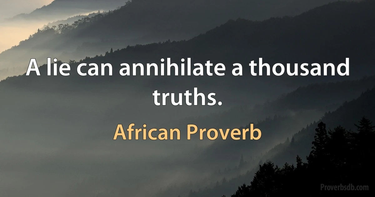 A lie can annihilate a thousand truths. (African Proverb)