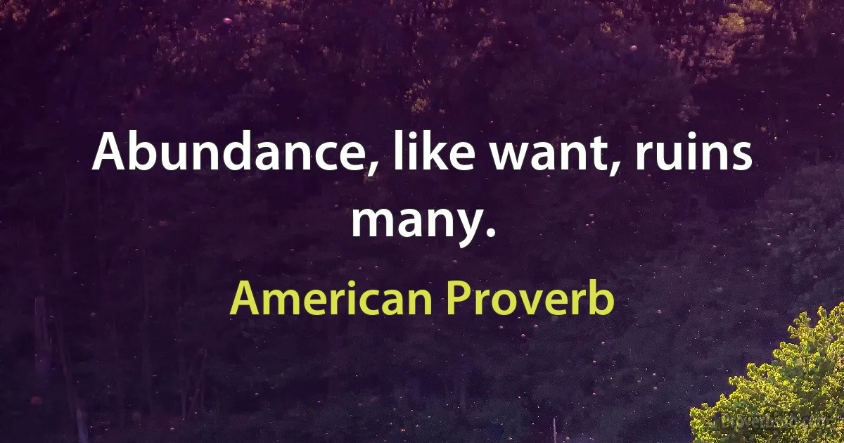 Abundance, like want, ruins many. (American Proverb)