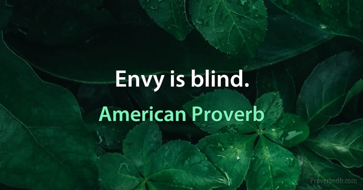 Envy is blind. (American Proverb)