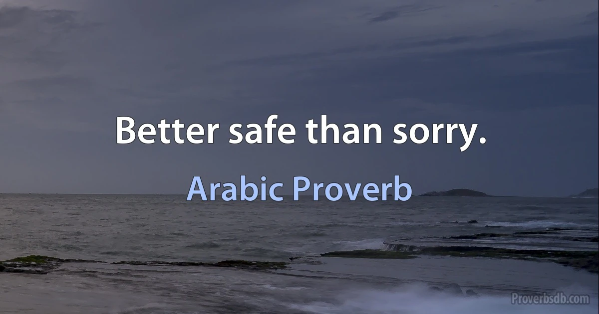 Better safe than sorry. (Arabic Proverb)