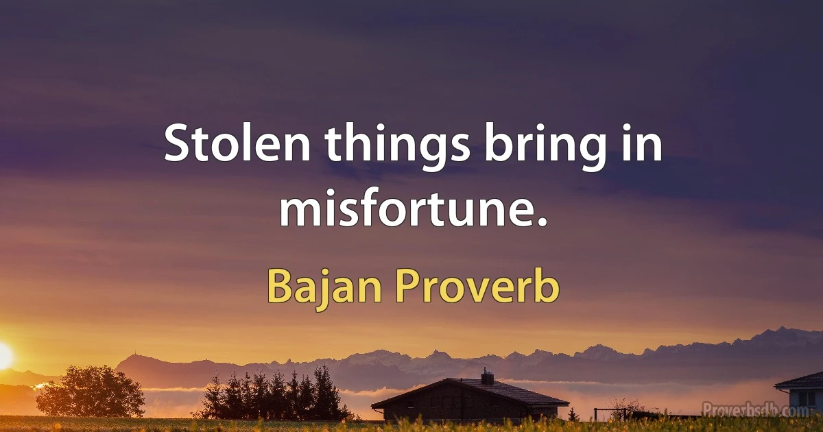 Stolen things bring in misfortune. (Bajan Proverb)