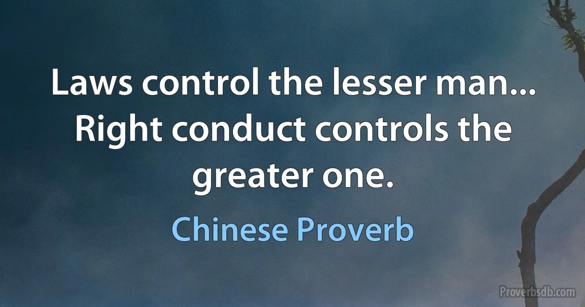 Laws control the lesser man... Right conduct controls the greater one. (Chinese Proverb)