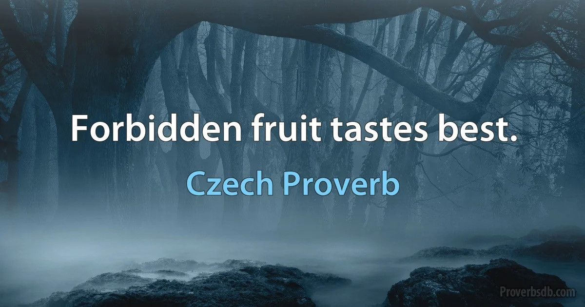 Forbidden fruit tastes best. (Czech Proverb)