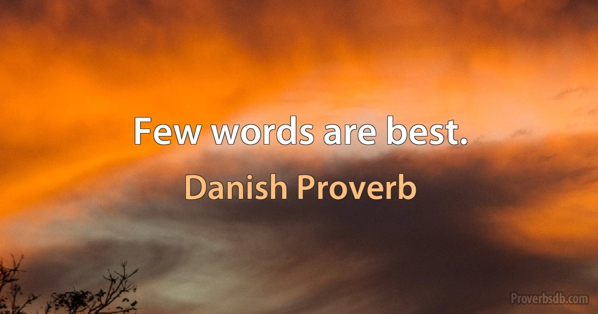 Few words are best. (Danish Proverb)