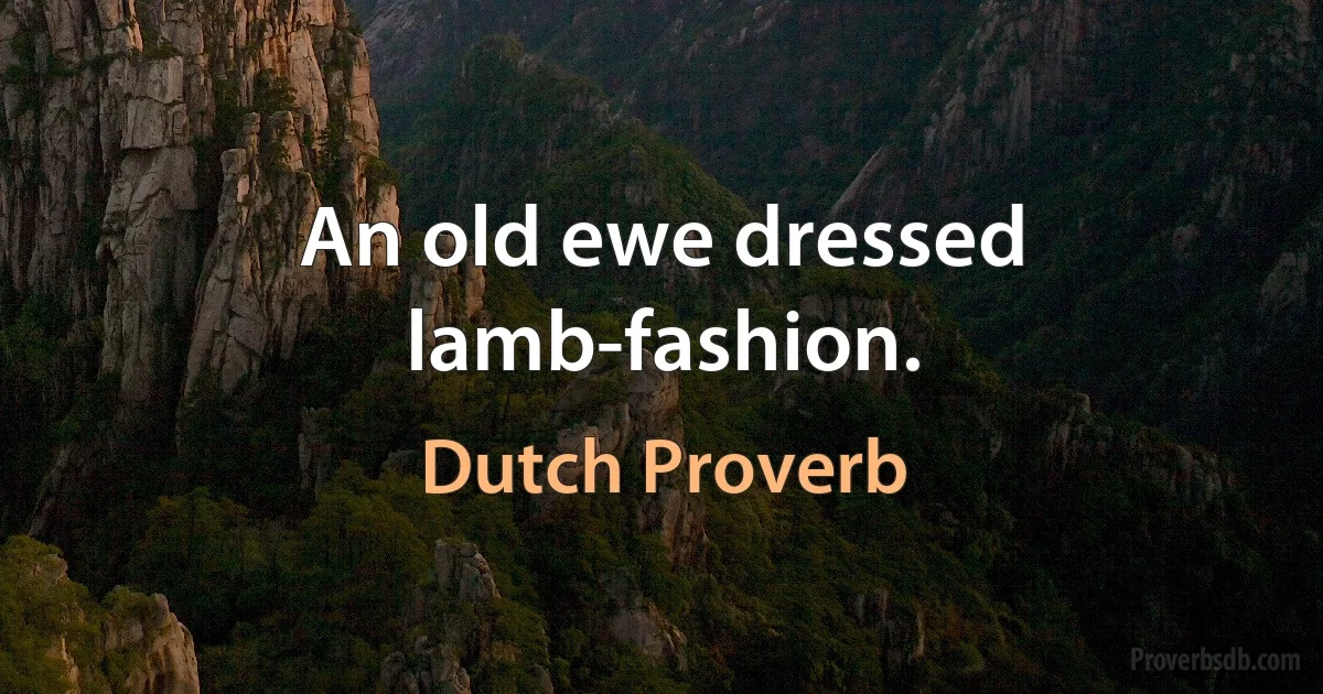 An old ewe dressed lamb-fashion. (Dutch Proverb)