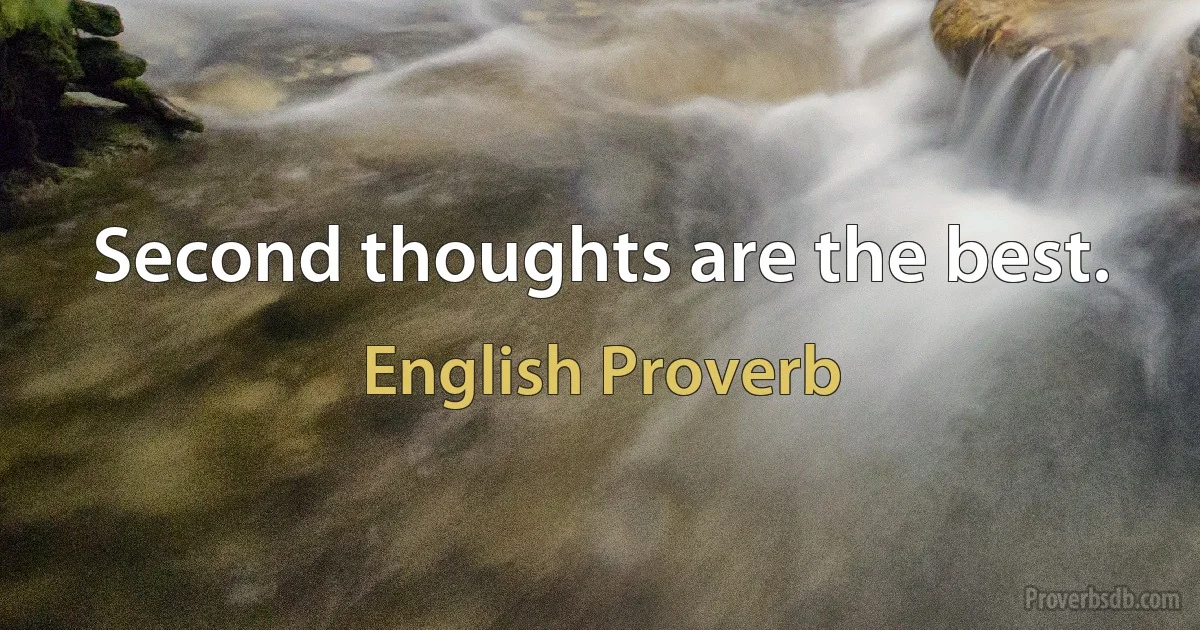 Second thoughts are the best. (English Proverb)