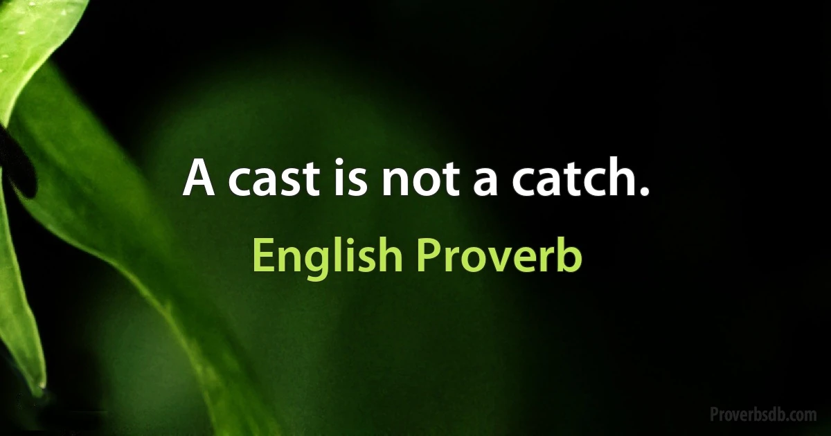 A cast is not a catch. (English Proverb)