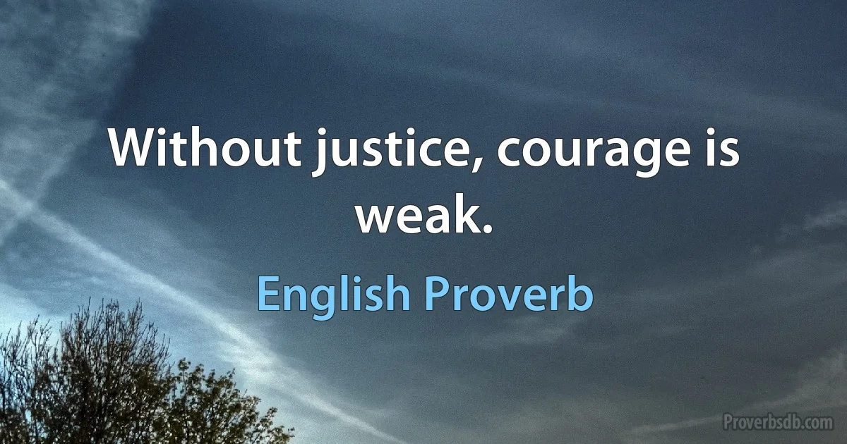 Without justice, courage is weak. (English Proverb)