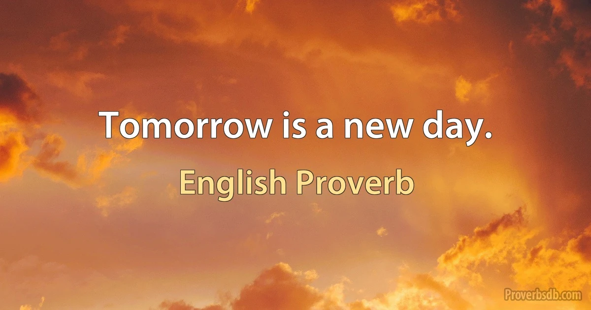 Tomorrow is a new day. (English Proverb)