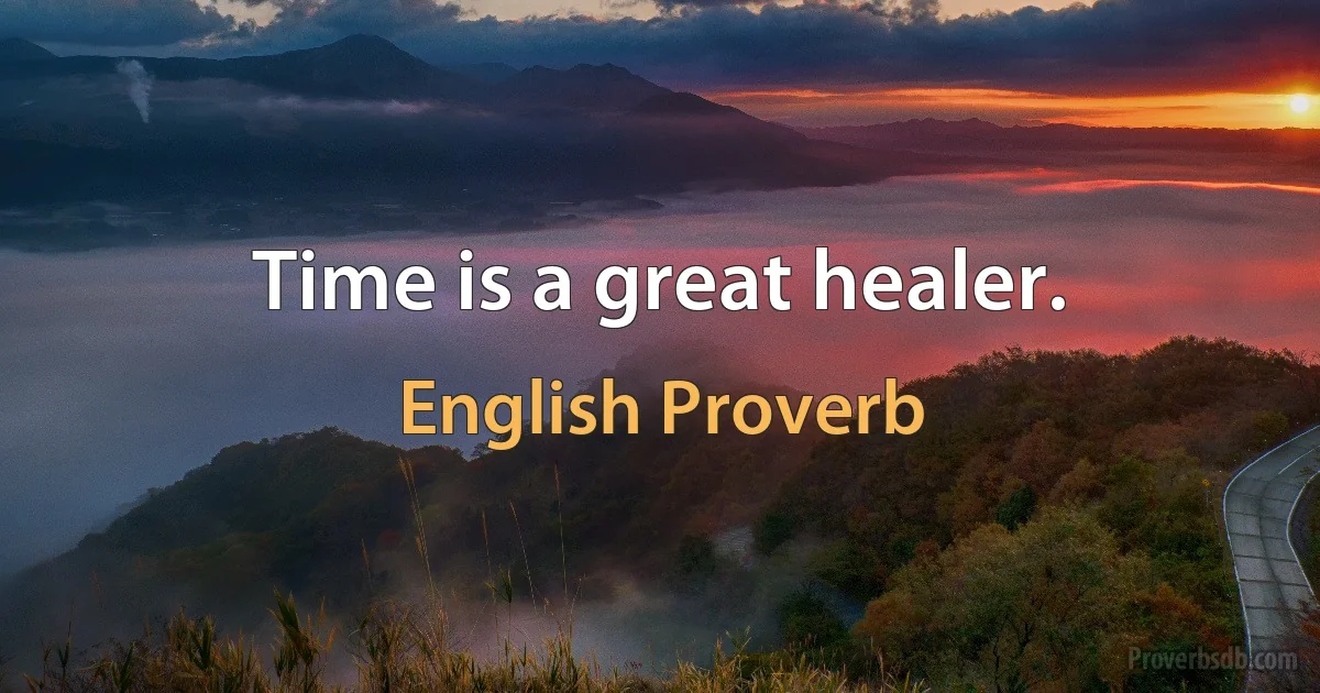 Time is a great healer. (English Proverb)