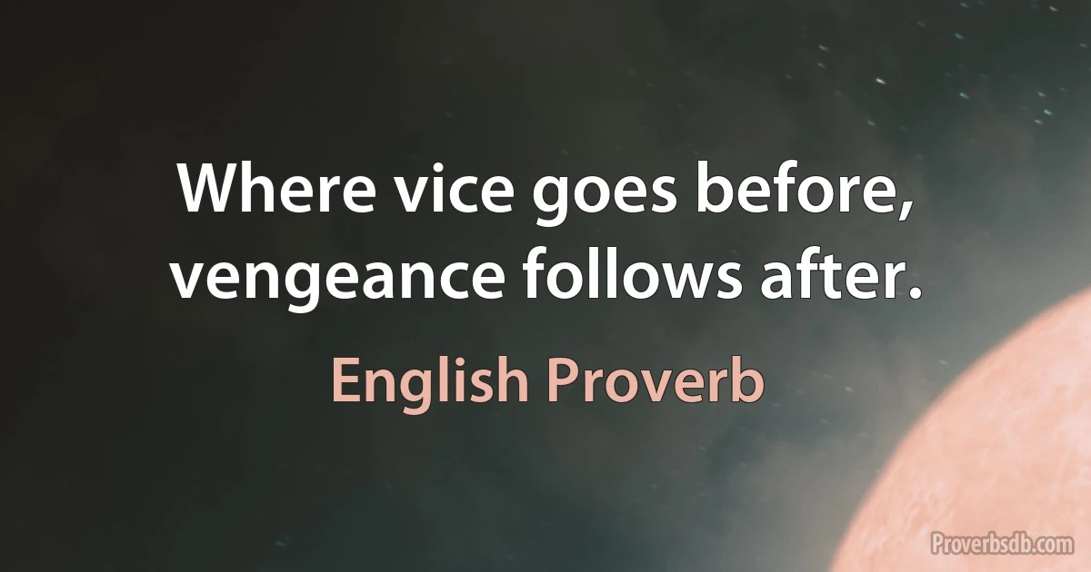 Where vice goes before, vengeance follows after. (English Proverb)