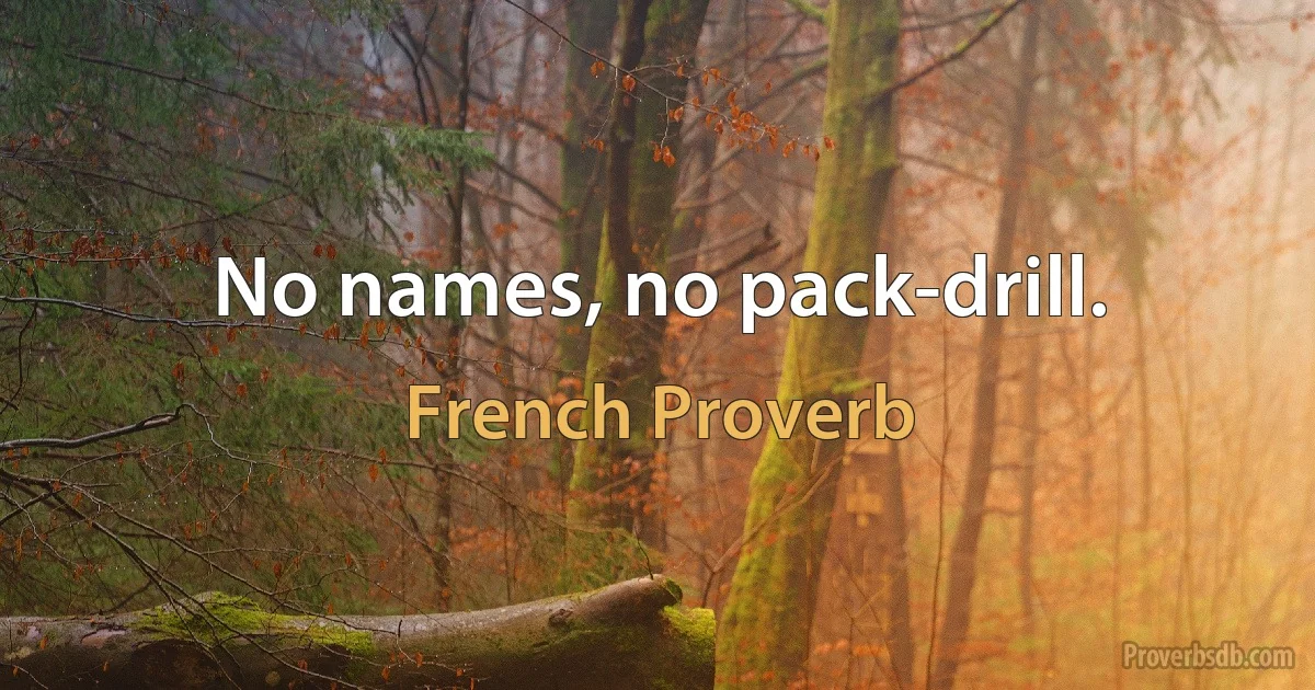 No names, no pack-drill. (French Proverb)