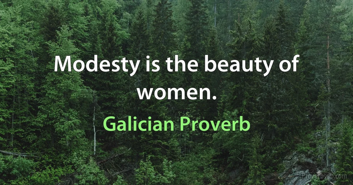 Modesty is the beauty of women. (Galician Proverb)