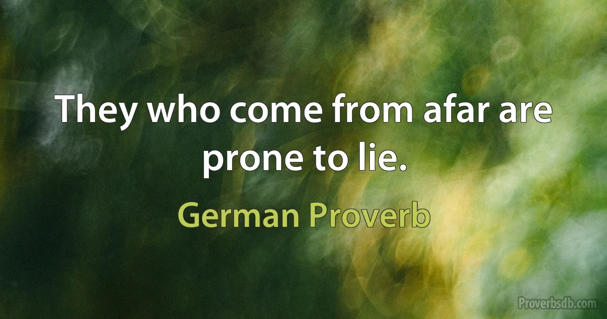 They who come from afar are prone to lie. (German Proverb)