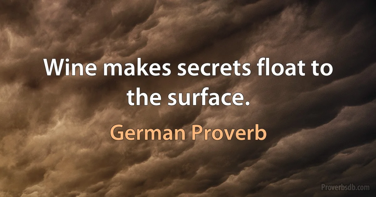 Wine makes secrets float to the surface. (German Proverb)