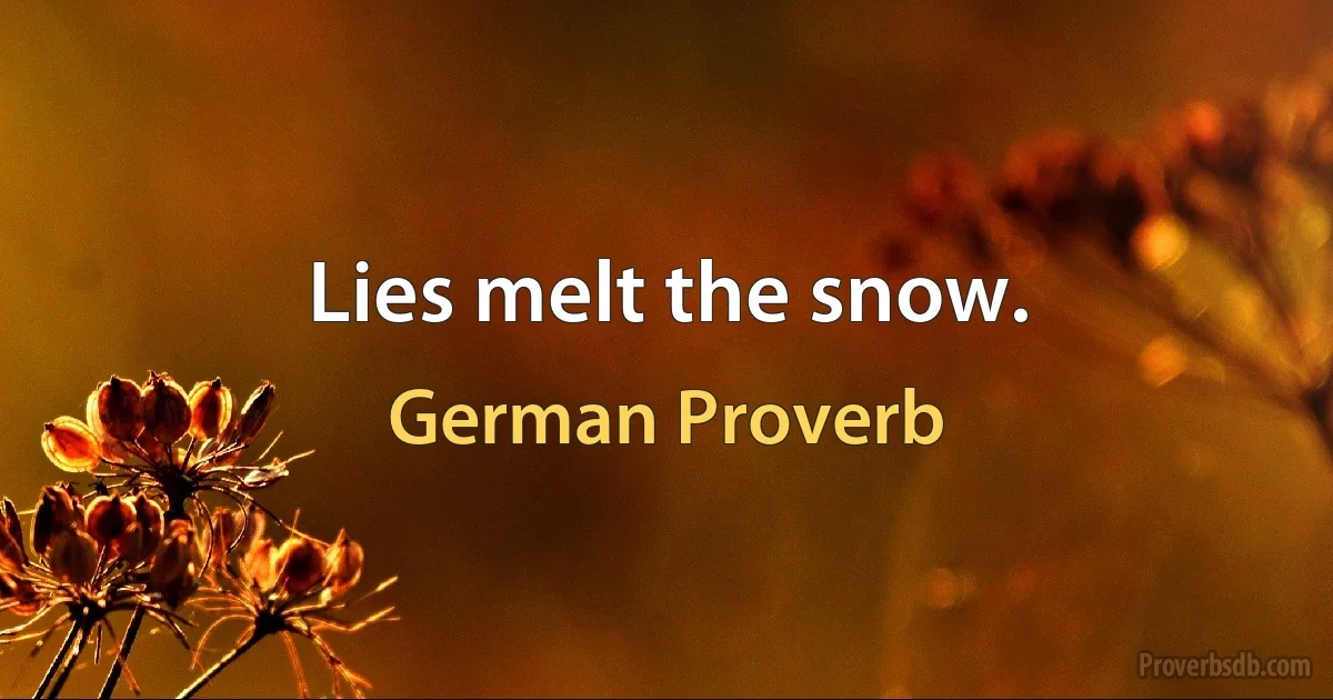 Lies melt the snow. (German Proverb)