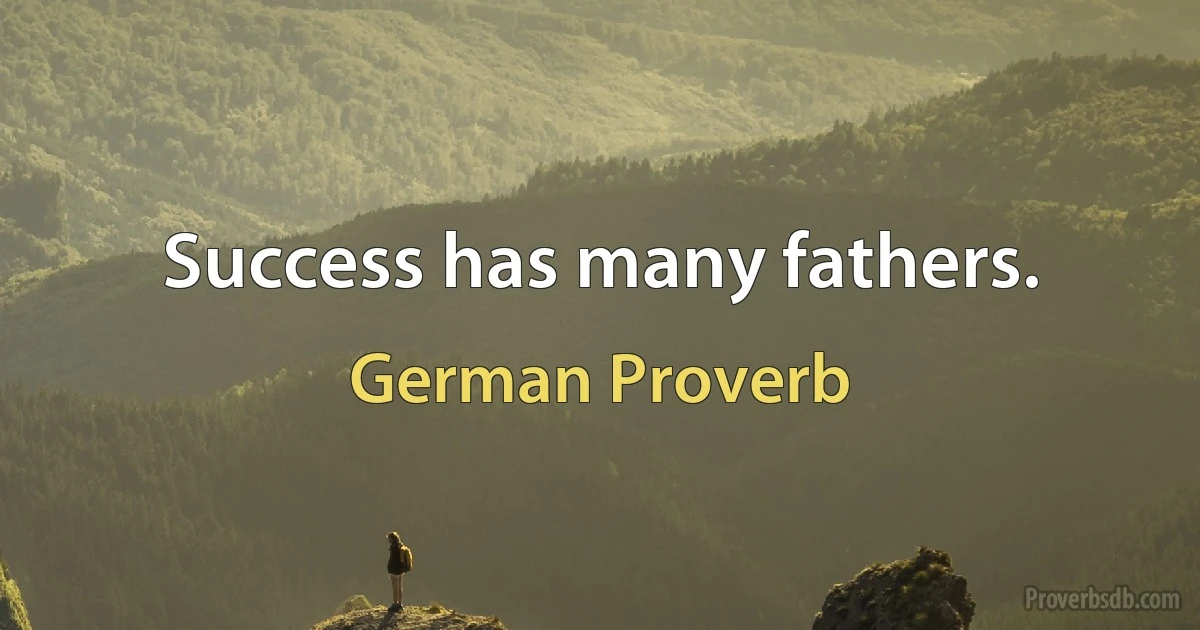 Success has many fathers. (German Proverb)