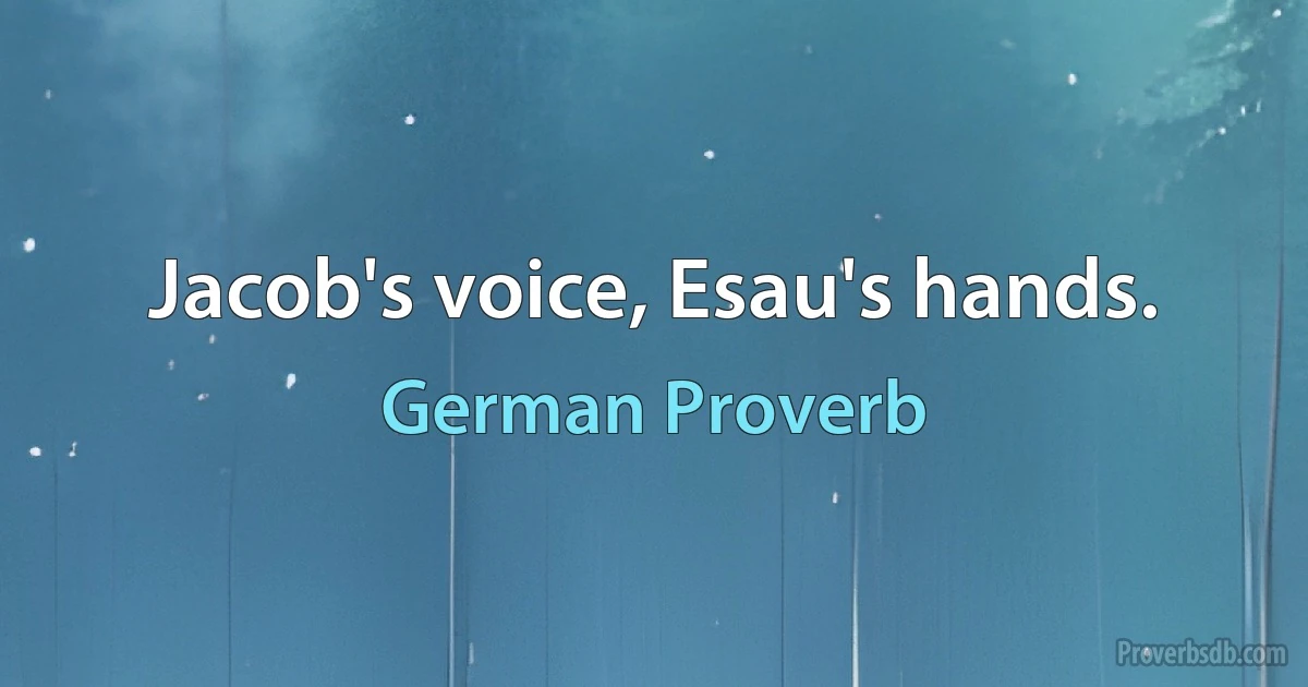 Jacob's voice, Esau's hands. (German Proverb)