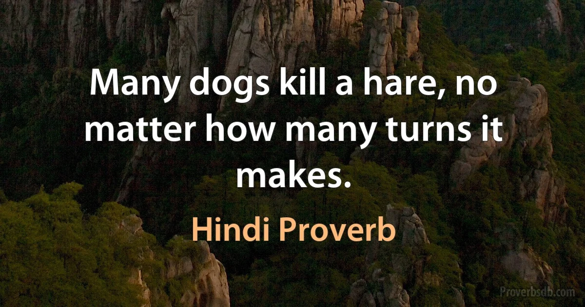 Many dogs kill a hare, no matter how many turns it makes. (Hindi Proverb)