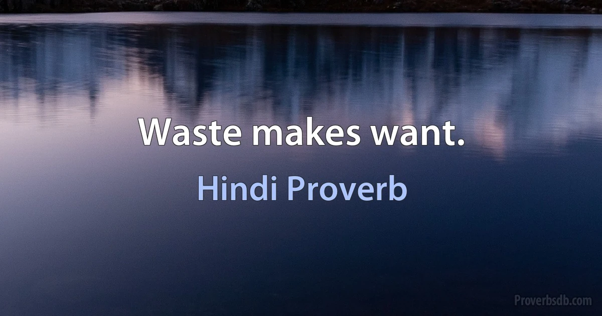 Waste makes want. (Hindi Proverb)