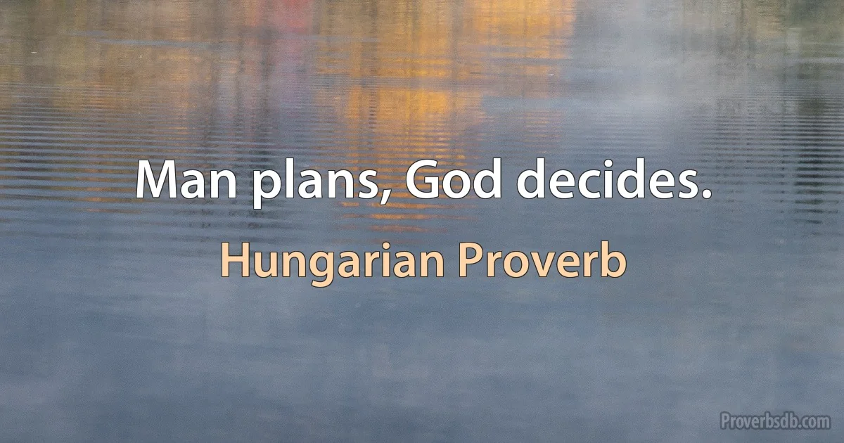 Man plans, God decides. (Hungarian Proverb)