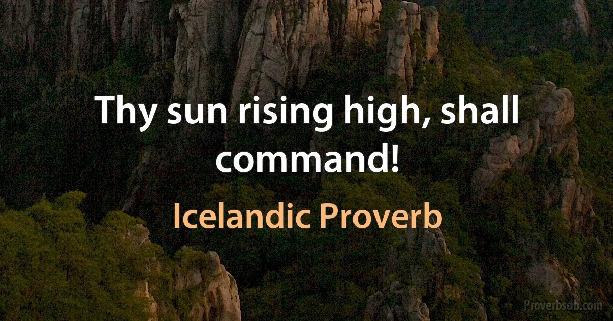 Thy sun rising high, shall command! (Icelandic Proverb)