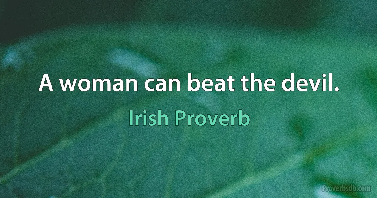 A woman can beat the devil. (Irish Proverb)