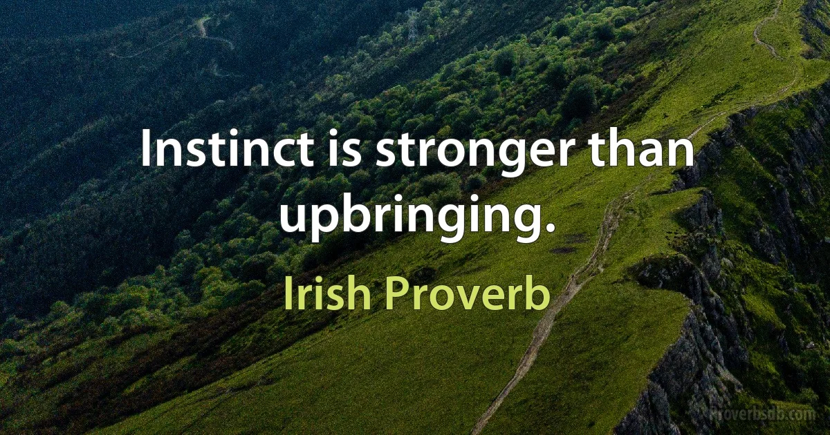 Instinct is stronger than upbringing. (Irish Proverb)