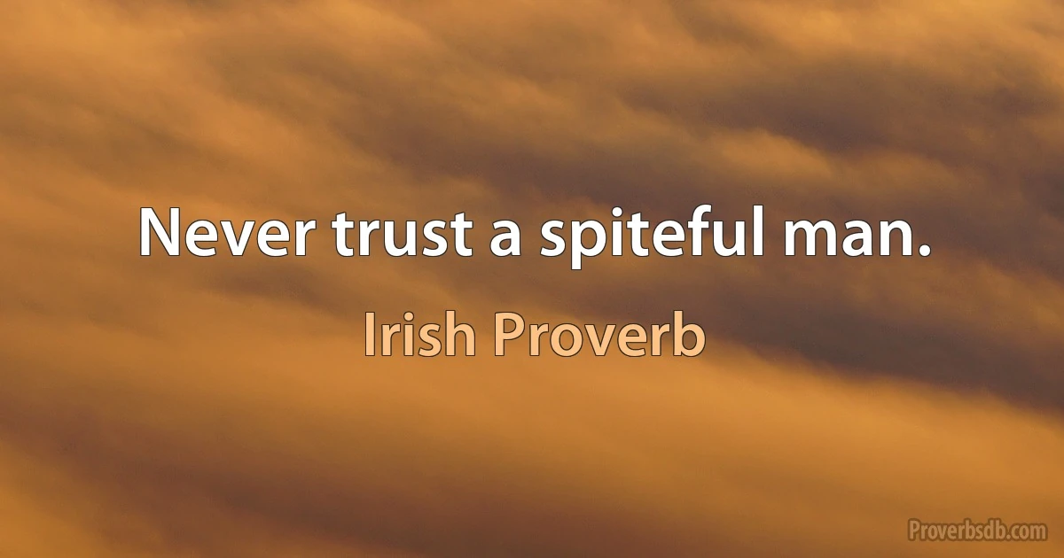 Never trust a spiteful man. (Irish Proverb)