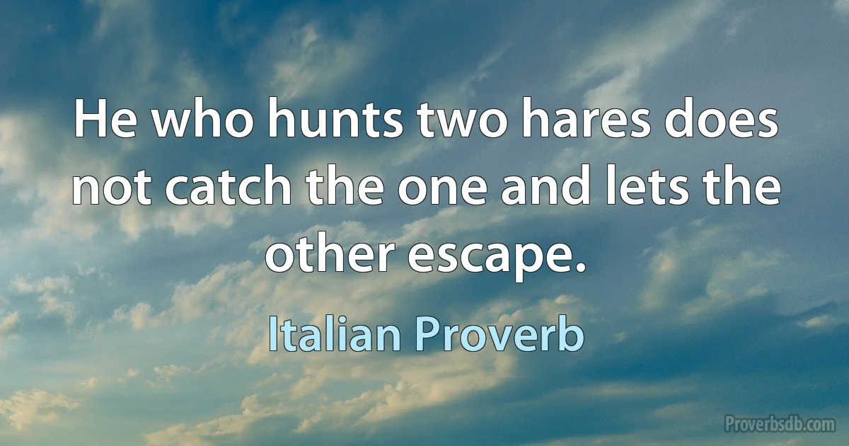 He who hunts two hares does not catch the one and lets the other escape. (Italian Proverb)