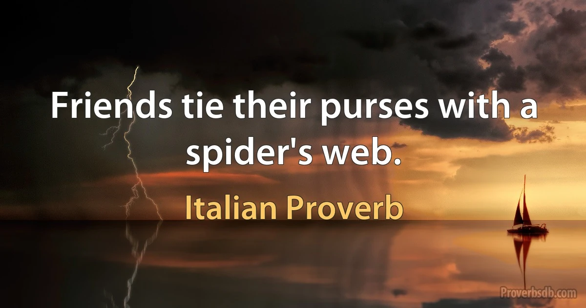 Friends tie their purses with a spider's web. (Italian Proverb)