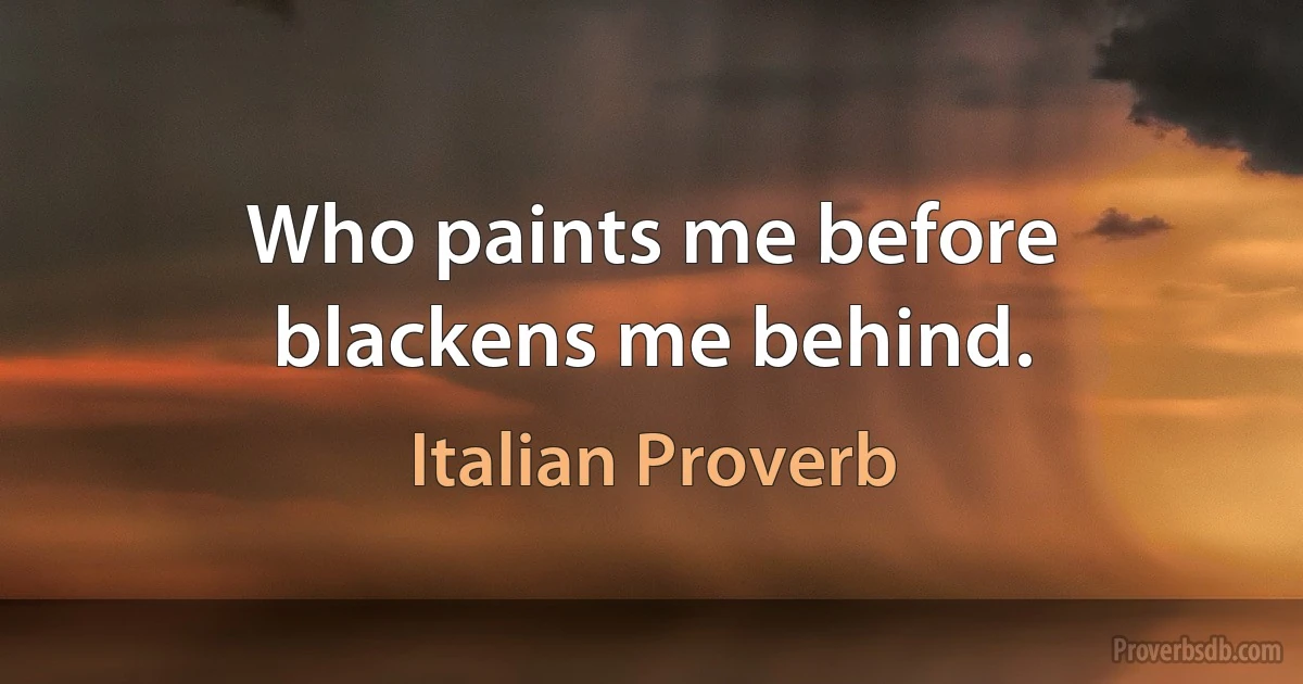 Who paints me before blackens me behind. (Italian Proverb)