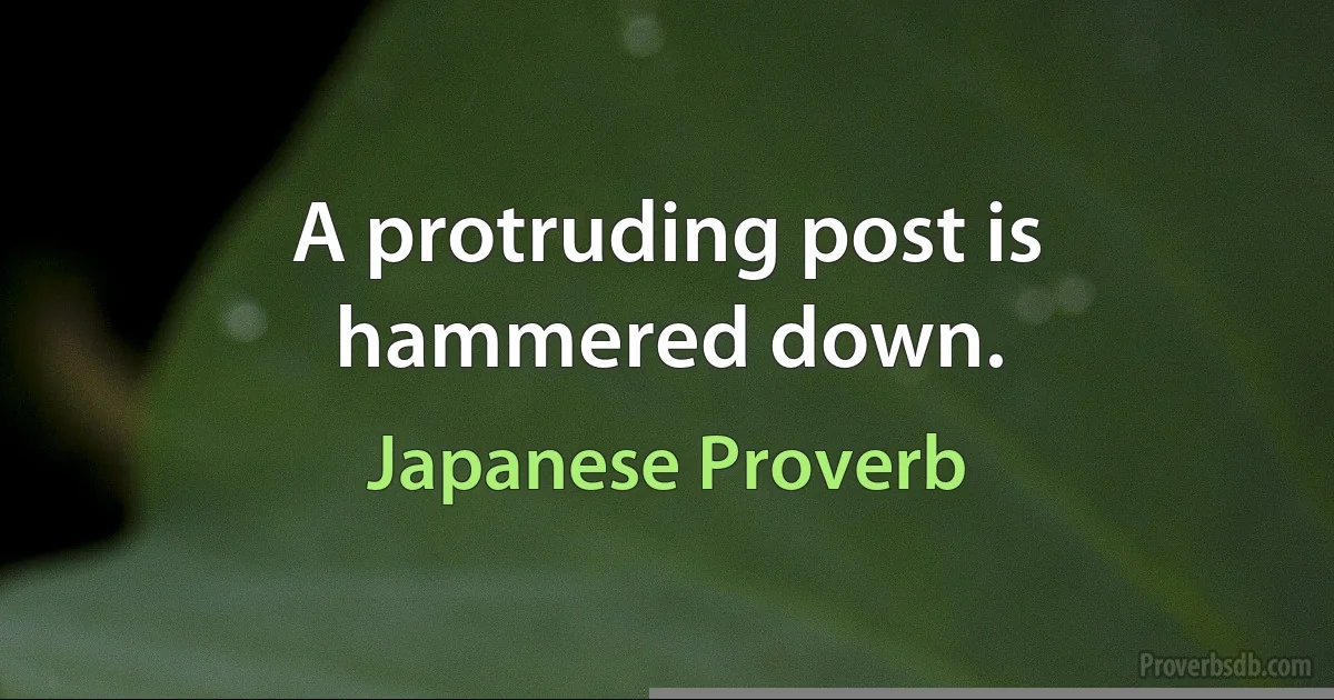 A protruding post is hammered down. (Japanese Proverb)