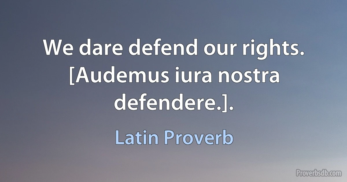 We dare defend our rights. [Audemus iura nostra defendere.]. (Latin Proverb)