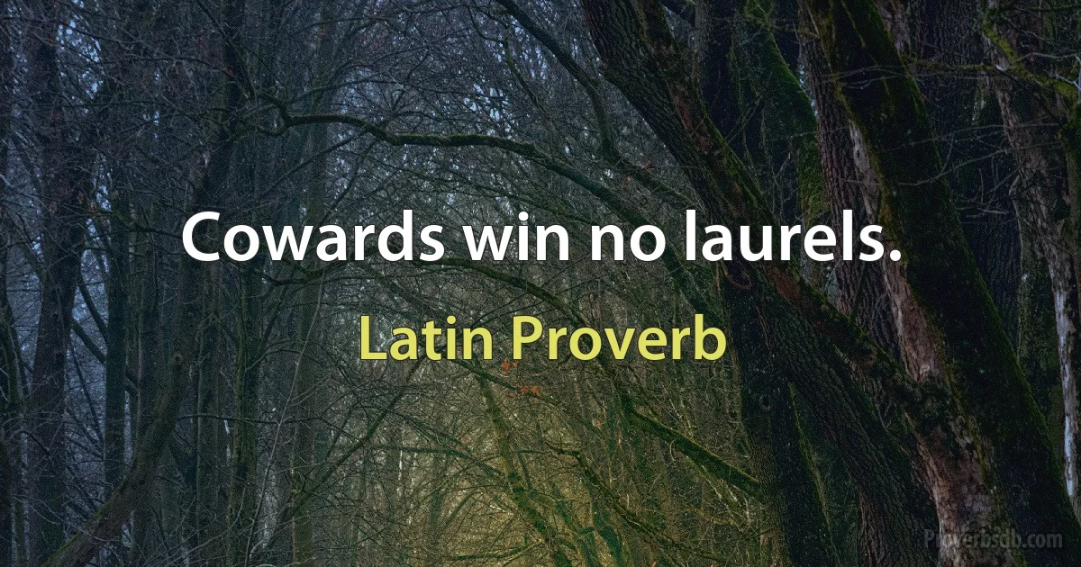 Cowards win no laurels. (Latin Proverb)