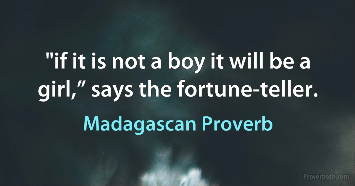 "if it is not a boy it will be a girl,” says the fortune-teller. (Madagascan Proverb)