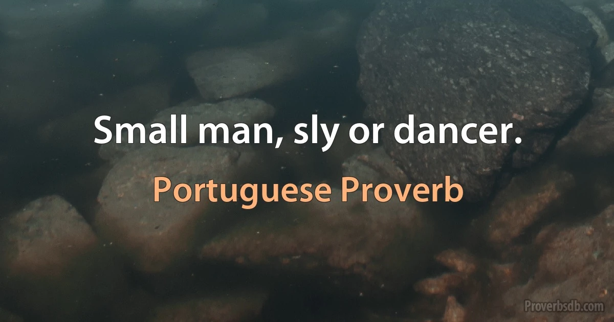 Small man, sly or dancer. (Portuguese Proverb)