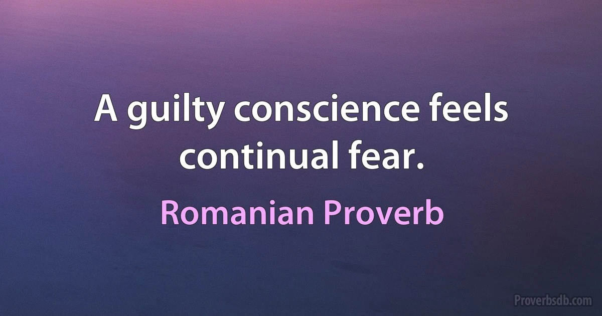 A guilty conscience feels continual fear. (Romanian Proverb)