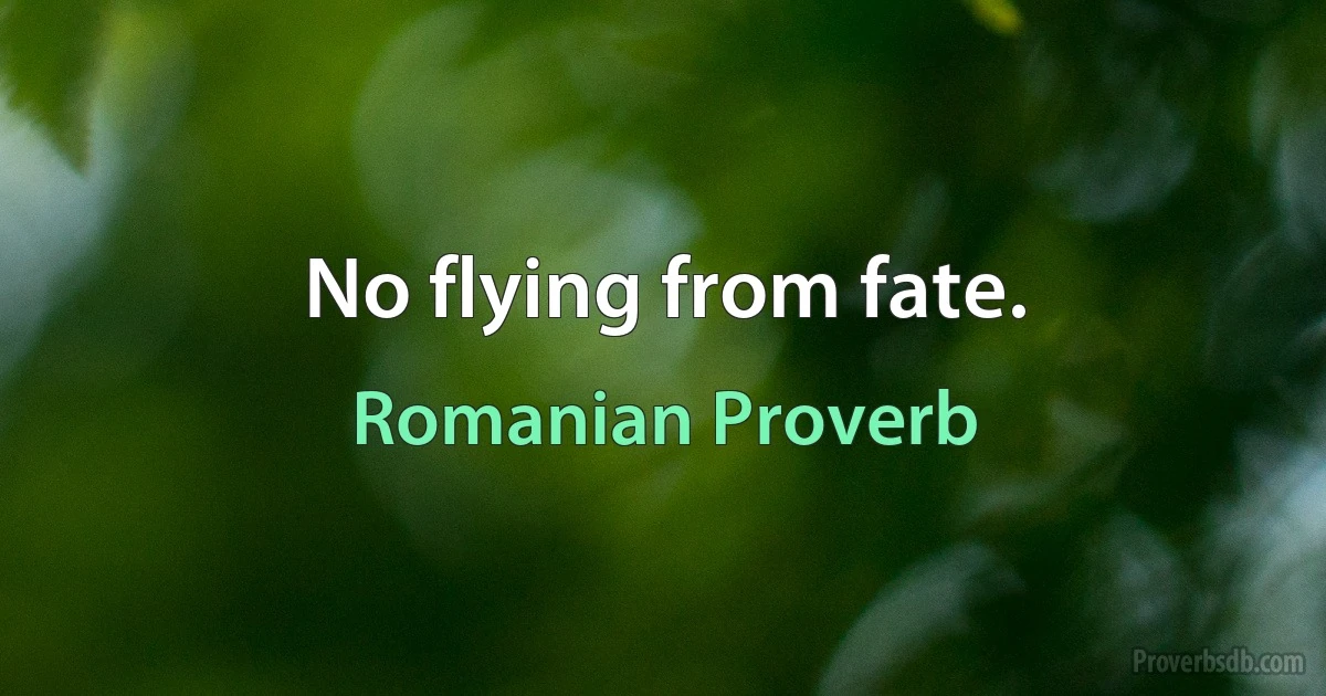 No flying from fate. (Romanian Proverb)