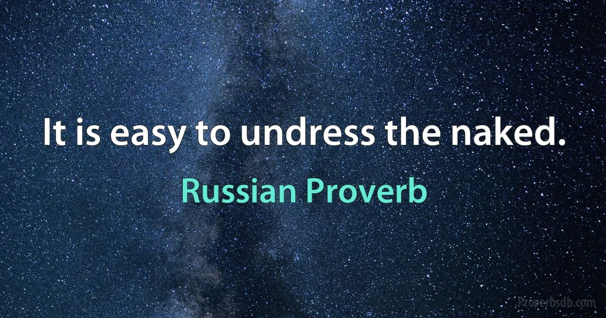 It is easy to undress the naked. (Russian Proverb)