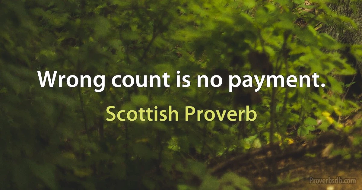 Wrong count is no payment. (Scottish Proverb)