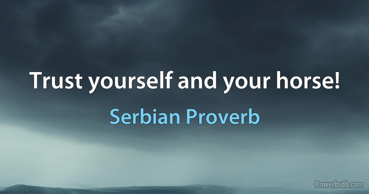 Trust yourself and your horse! (Serbian Proverb)