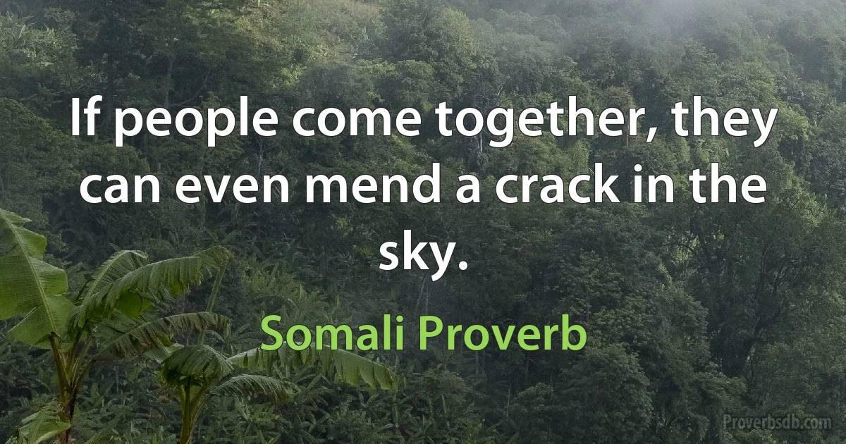 If people come together, they can even mend a crack in the sky. (Somali Proverb)