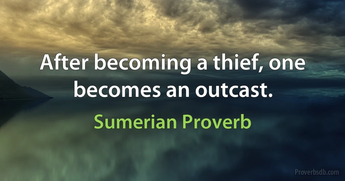 After becoming a thief, one becomes an outcast. (Sumerian Proverb)