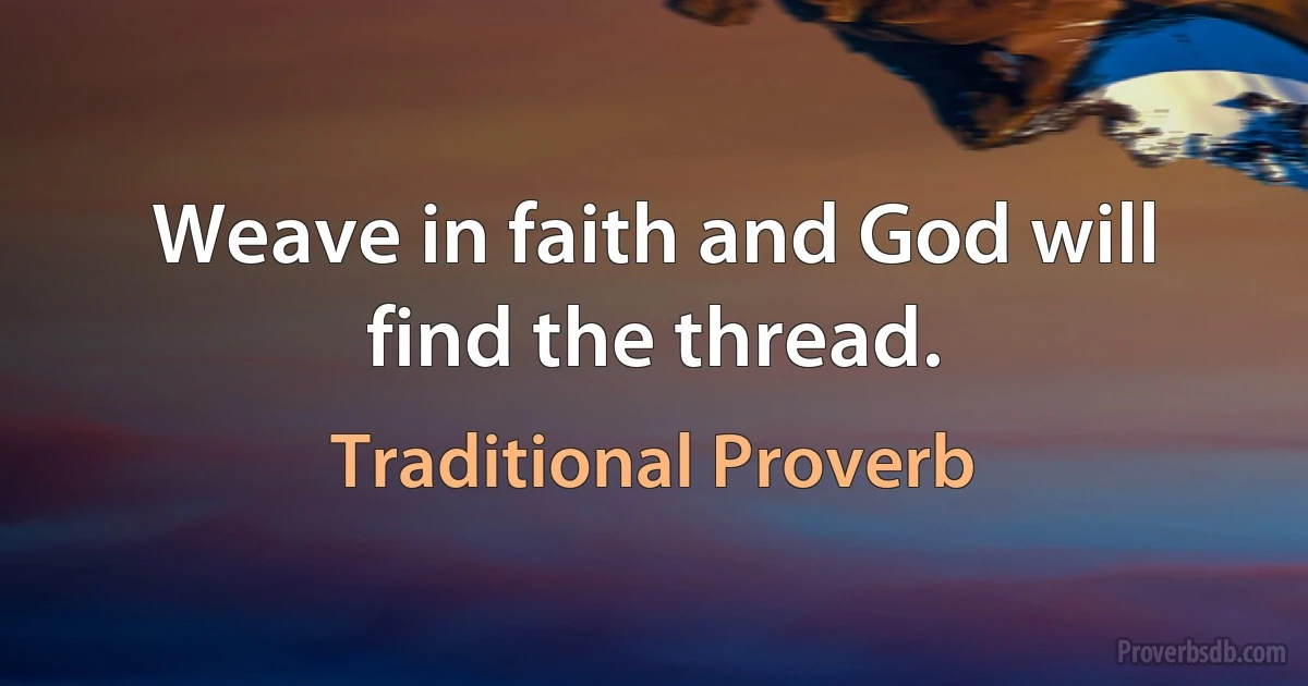 Weave in faith and God will find the thread. (Traditional Proverb)